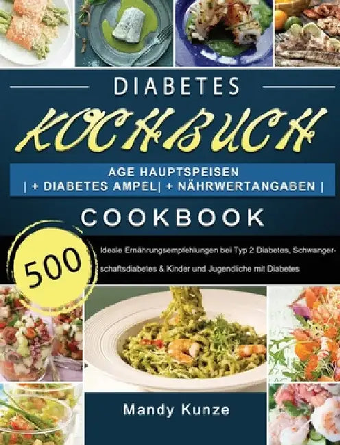 Diabetes Kochbuch: 500 Tage Hauptspeisen + Diabetes Ampel + Nährwertangaben Ideale Ernährungsempfehlungen bei Typ 2 Diabetes, Schwangerschaftsdiabetes by Mandy Kunze