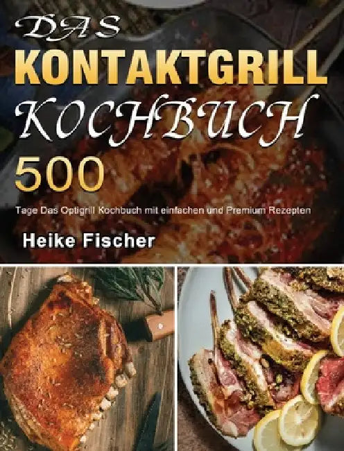 Das Kontaktgrill Kochbuch: 500 Tage Das Optigrill Kochbuch mit einfachen und Premium Rezepten by Heike Fischer