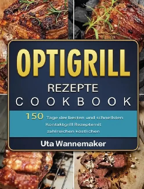 Optigrill Rezepte: 150 Tage der besten und schnellsten Kontaktgrill Rezepte mit zahlreichen köstlichen Sandwich und Panini Rezepten und Rezepten für . by Uta Wannemaker