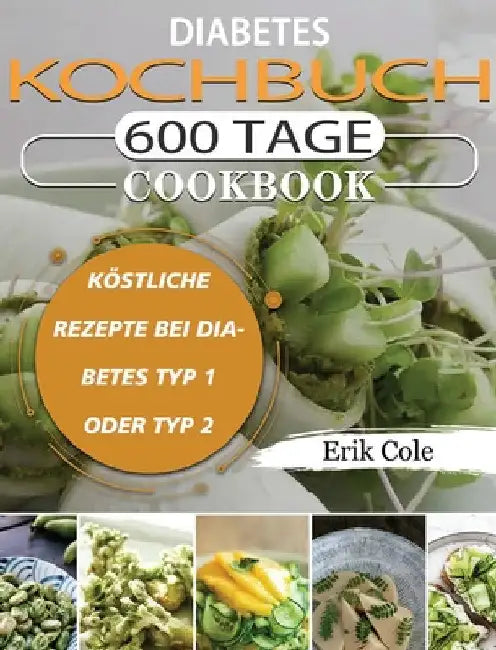 Diabetes Kochbuch: 600 Tage Köstliche Rezepte bei Diabetes Typ 1 oder Typ 2 by Erik Cole