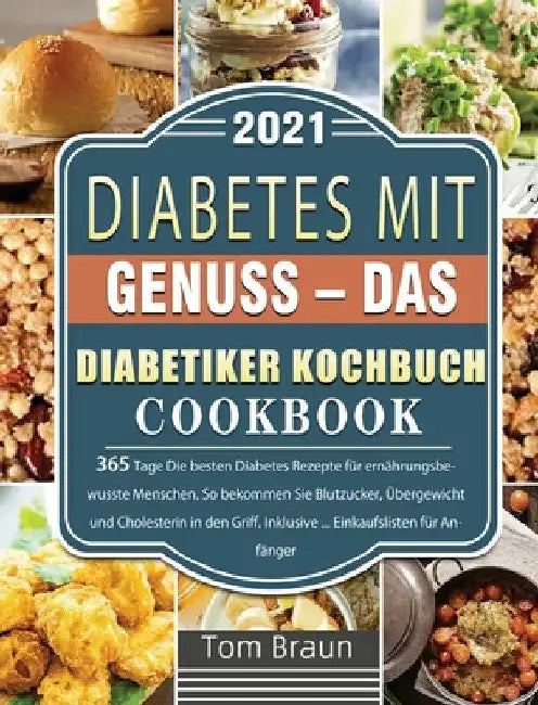 Diabetes mit Genuss - Das Diabetiker Kochbuch: 365 Tage Die besten Diabetes Rezepte für ernährungsbewusste Menschen. So bekommen Sie Blutzucker, Überg by Tom Braun