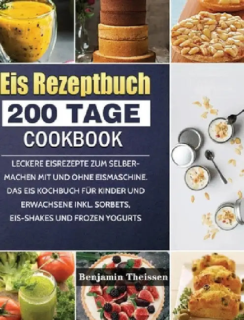 Eis Rezeptbuch: 200 Tage leckere Eisrezepte zum Selbermachen mit und ohne Eismaschine. Das Eis Kochbuch für Kinder und Erwachsene inkl. Sorbets, Eis-S by Benjamin Theissen
