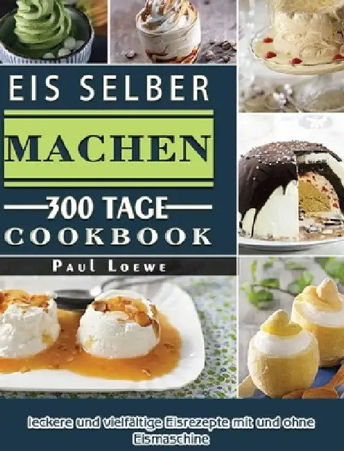 Eis selber machen: 300 Tage leckere und vielfältige Eisrezepte mit und ohne Eismaschine by Paul Loewe