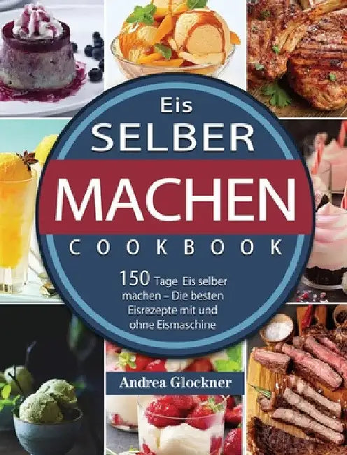 Eis selber machen: 150 Tage Eis selber machen - Die besten Eisrezepte mit und ohne Eismaschine by Andrea Glockner