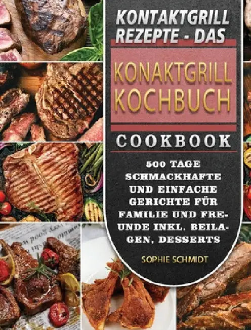 Kontaktgrill Rezepte - Das Konaktgrill Kochbuch: 500 Tage Schmackhafte und einfache Gerichte für Familie und Freunde inkl. Beilagen, Desserts und Snac by Sophie Schmidt