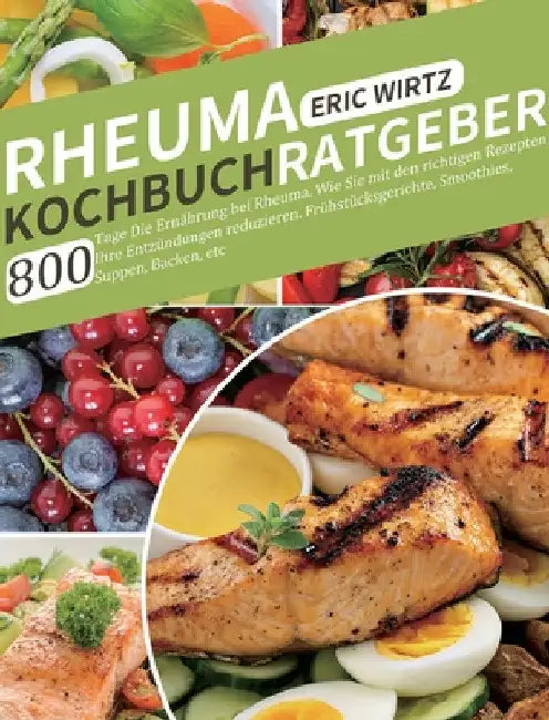 Rheuma Kochbuch/ Ratgeber: 800 Tage Die Ernährung bei Rheuma. Wie Sie mit den richtigen Rezepten Ihre Entzündungen reduzieren. Frühstücksgerichte, Smo by Eric Wirtz