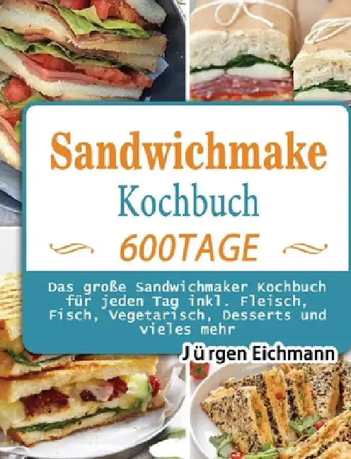 Sandwichmaker Kochbuch: 600 Tage Das große Sandwichmaker Kochbuch für jeden Tag inkl. Fleisch, Fisch, Vegetarisch, Desserts und vieles mehr by Jürgen Eichmann