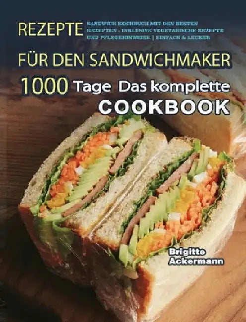 Rezepte für den Sandwichmaker: 1000 Tage Das komplette Sandwich Kochbuch mit den besten Rezepten - inklusive vegetarische Rezepte und Pflegehinweise E by Brigitte Ackermann