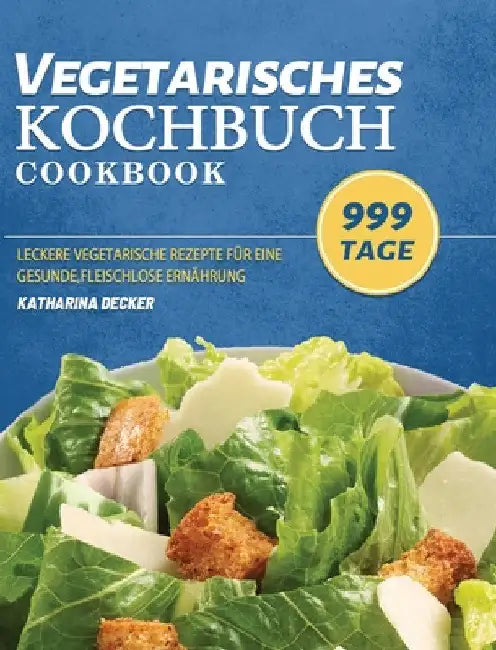 Vegetarisches Kochbuch: 999 Tage leckere vegetarische Rezepte für eine gesunde, fleischlose Ernährung by Katharina Decker