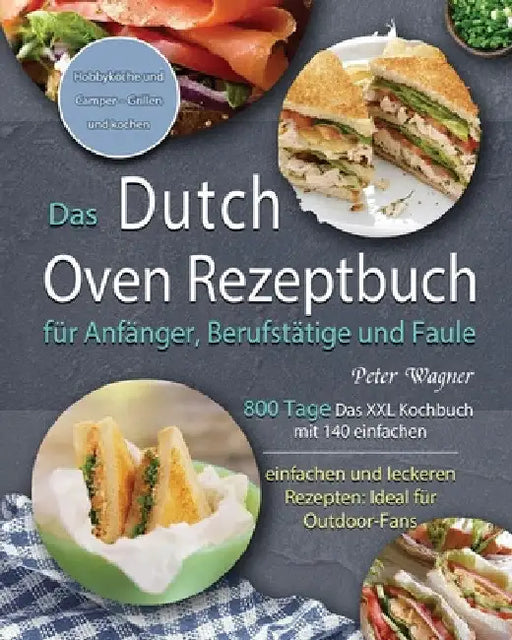 Das Dutch Oven Rezeptbuch für Anfänger, Berufstätige und Faule 2021 by Peter Wagner