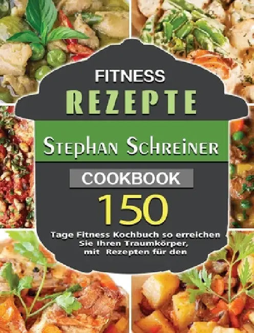 Fitness Rezepte: 150 Tage Fitness Kochbuch so erreichen Sie Ihren Traumkörper, mit Rezepten für den by Stephan Schreiner