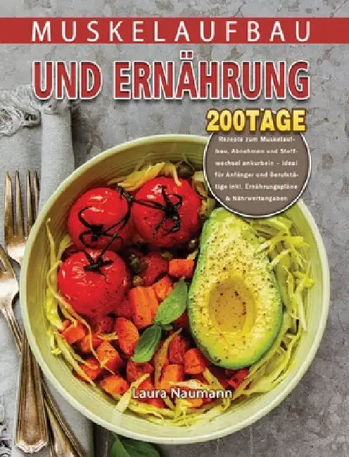 Muskelaufbau und Ernährung: 200 Tage Rezepte zum Muskelaufbau, Abnehmen und Stoffwechsel ankurbeln - ideal für Anfänger und Berufstätige inkl. Ernähru by Laura Naumann