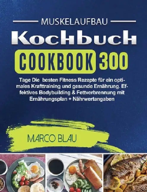 Muskelaufbau Kochbuch: 300 Tage Die besten Fitness Rezepte für ein optimales Krafttraining und gesunde Ernährung. Effektives Bodybuilding & Fettverbre by Marco Blau