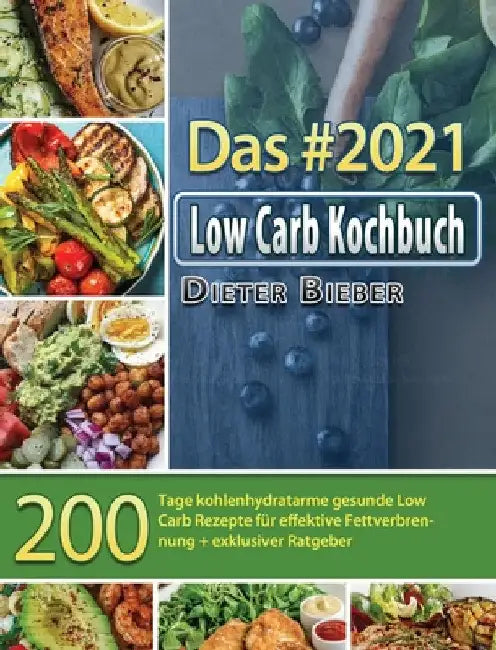 Das #2021 Low Carb Kochbuch: 200 Tage kohlenhydratarme gesunde Low Carb Rezepte für effektive Fettverbrennung + exklusiver Ratgeber by Dieter Bieber