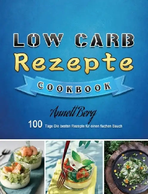 Low Carb Rezepte: 100 Tage Die besten Rezepte für einen flachen Bauch by Annett Berg