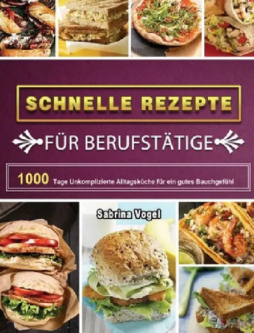 Schnelle Rezepte für Berufstätige: 1000 Tage Unkomplizierte Alltagsküche für ein gutes Bauchgefühl by Sabrina Vogel