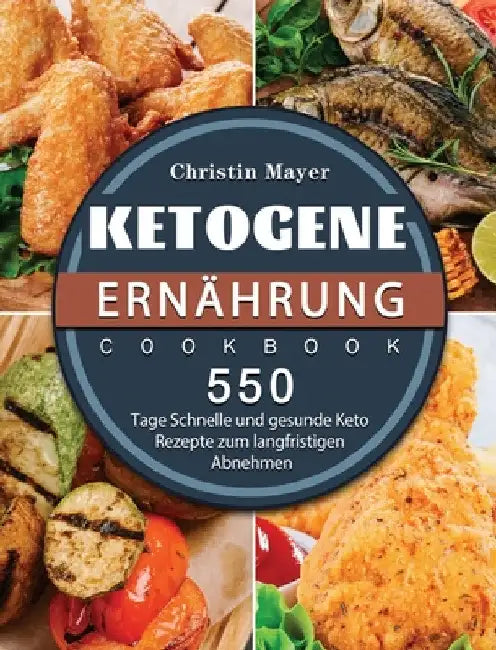 Ketogene Ernährung: 500 Tage Schnelle und gesunde Keto Rezepte zum langfristigen Abnehmen by Christin Mayer