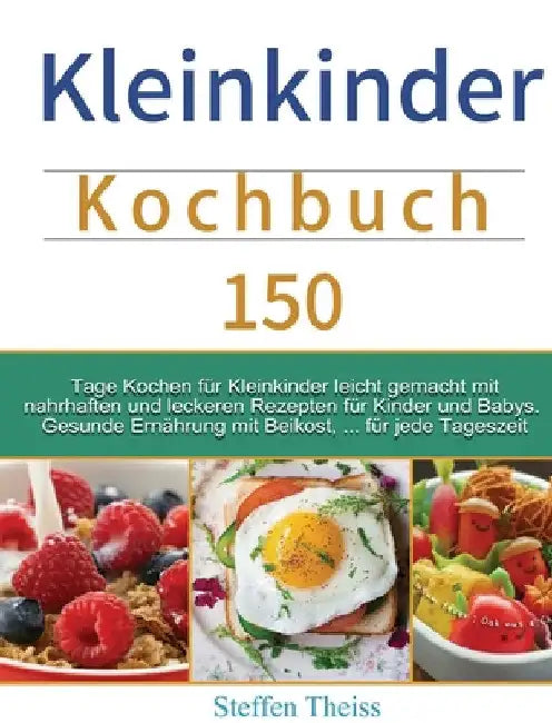 Kleinkinder Kochbuch: 150 Tage Kochen für Kleinkinder leicht gemacht mit nahrhaften und leckeren Rezepten für Kinder und Babys. Gesunde Ernährung mit by Steffen Theiss