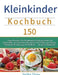 Kleinkinder Kochbuch: 150 Tage Kochen für Kleinkinder leicht gemacht mit nahrhaften und leckeren Rezepten für Kinder und Babys. Gesunde Ernährung mit by Steffen Theiss