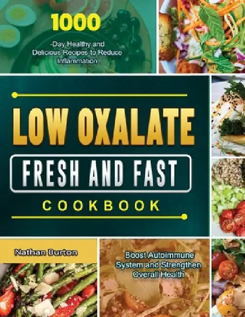 Low Oxalate Fresh and Fast Cookbook: 1000-Day Healthy and Delicious Recipes to Reduce Inflammation, Boost Autoimmune System and Strengthen Overall Hea by Nathan Burton