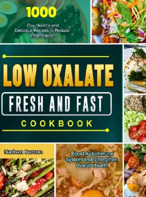 Low Oxalate Fresh and Fast Cookbook: 1000-Day Healthy and Delicious Recipes to Reduce Inflammation, Boost Autoimmune System and Strengthen Overall Hea by Nathan Burton
