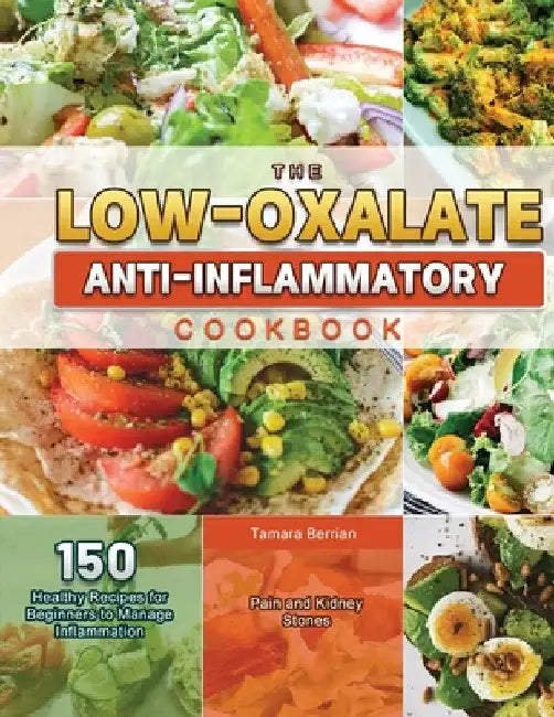 The Low-Oxalate Anti-Inflammatory Cookbook 2021 by Tamara Berrian
