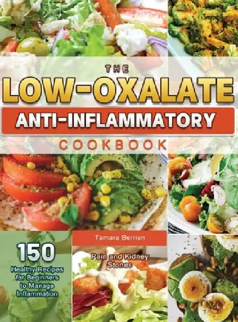 The Low-Oxalate Anti-Inflammatory Cookbook: 150 Healthy Recipes for Beginners to Manage Inflammation, Pain and Kidney Stones by Tamara Berrian