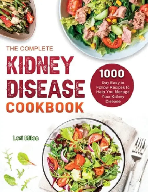 The Complete Kidney Disease Cookbook 2021: 1000-Day Easy to Follow Recipes to Help You Manage Your Kidney Disease by Lori Miles