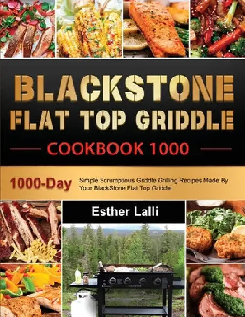 BlackStone Flat Top Griddle Cookbook 1000: 1000-Day Simple Scrumptious Griddle Grilling Recipes Made By Your BlackStone Flat Top Griddle by Esther Lalli