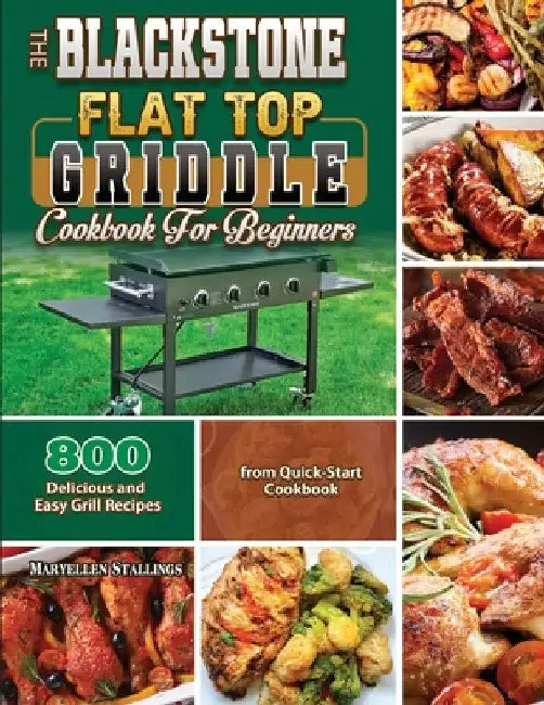 The BlackStone Flat Top Griddle Cookbook for Beginners: 800 Delicious and Easy Grill Recipes from Quick-Start Cookbook by Maryellen Stallings