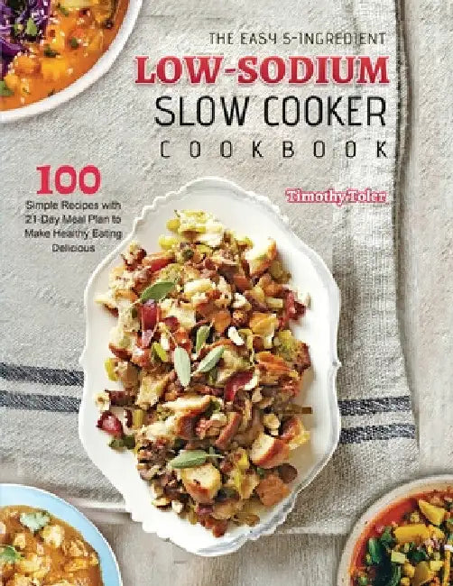 The Easy 5-Ingredient Low-sodium Slow Cooker Cookbook: 100 Simple Recipes with 21-Day Meal Plan to Make Healthy Eating Delicious by Timothy Toler