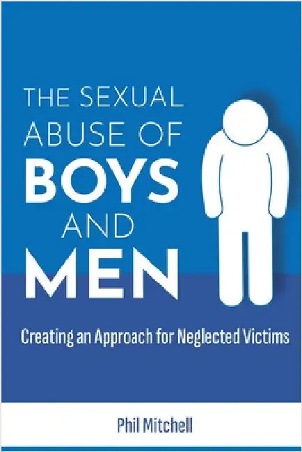 The Sexual Abuse of Boys and Men: Creating an Approach for Neglected Victims by Mitchell, Phil