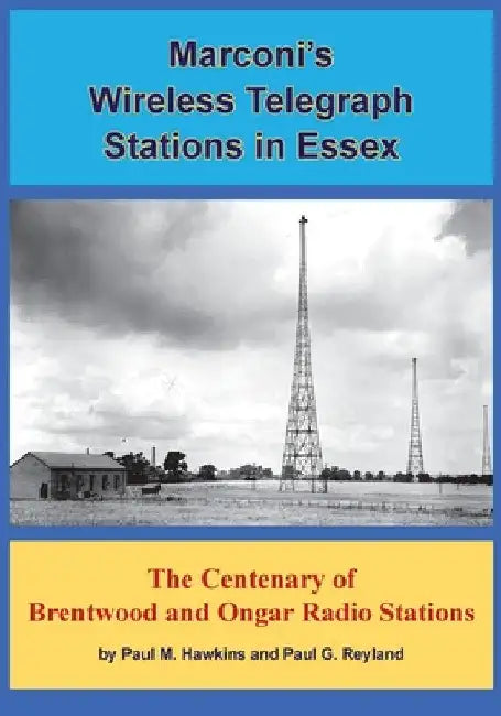 Marconi's Wireless Telegraph Stations in Essex: The Centenary of Brentwood and Ongar Radio Stations by Paul M. Hawkins