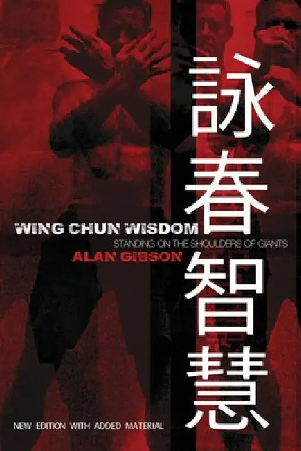 Wing Chun Wisdom: Standing on the Shoulders of Giants by Alan Gibson