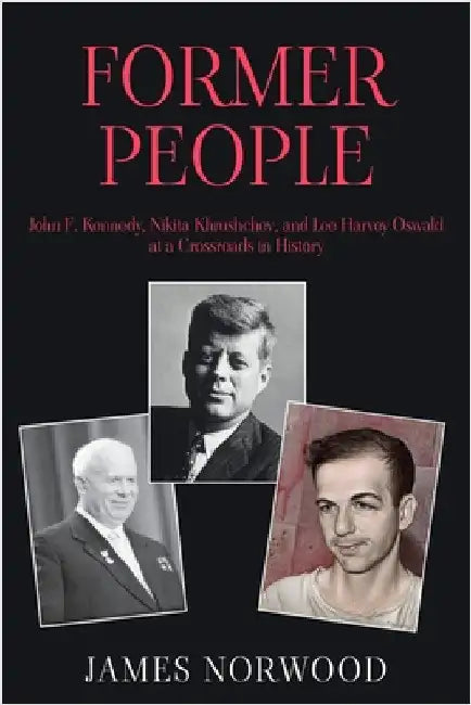 Former People: John F. Kennedy, Nikita Khrushchev, and Lee Harvey Oswald at a Crossroads in History by Norwood, James
