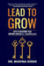 Lead to Grow: Keys to Unlocking Team Inspired Success in Healthcare by Bhavna Doshi