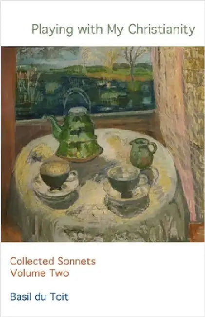 Playing with my Christianity: Collected Sonnets Volume Two by Du Toit, Basil