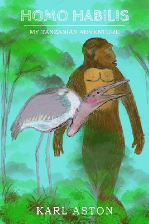 Homo Habilis: My Tanzanian Adventure by Karl Aston