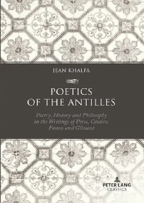 Poetics of the Antilles: Poetry, History and Philosophy in the Writings of Perse, Césaire, Fanon and Glissant by Jean Khalfa