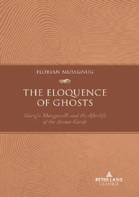 The Eloquence of Ghosts: Giorgio Manganelli and the Afterlife of the Avant-Garde by Florian Mussgnug
