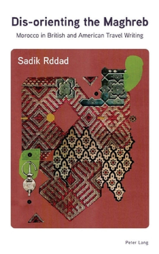 Dis-orienting the Maghreb: Morocco in British and American Travel Writing by Sadik Rddad