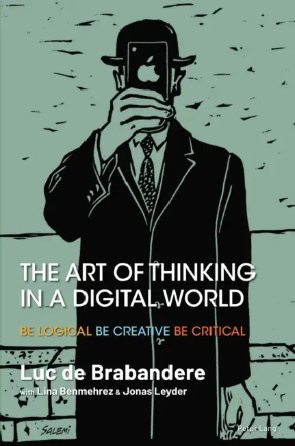 The Art of Thinking in a Digital World: Be Logical - Be Creative - Be Critical by Luc de Brabandere, Lina Benmehrez, Jonas Leyder