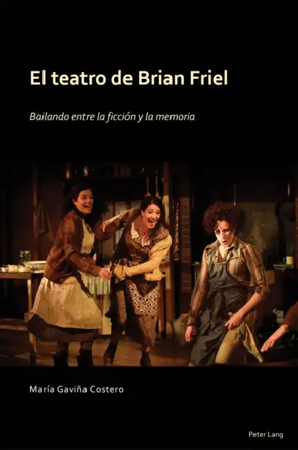 El Teatro de Brian Friel: bailando entre la ficción y la memoria by María Gaviña Costero