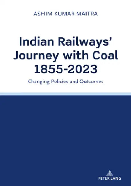 Indian Railways' Journey with Coal 1855-2023: Changing Policies and Outcomes by Ashim Kumar Maitra