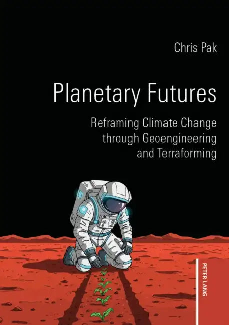 Planetary Futures: Reframing Climate Change through Geoengineering and Terraforming by Chris Pak