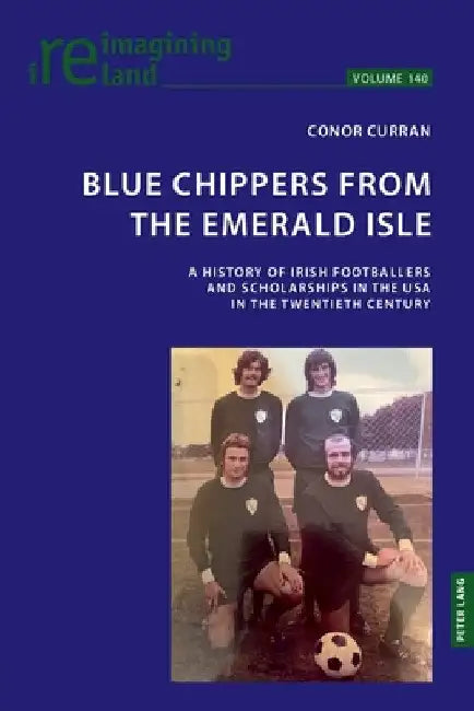 Blue Chippers from the Emerald Isle: A history of Irish footballers and scholarships in the USA in the twentieth century by Eamon Maher
