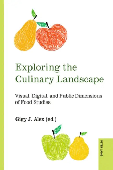 Exploring the Culinary Landscape: Visual, Digital, and Public Dimensions of Food Studies by Gurpinder Lalli, Sayan Dey, Gigy J. Alex