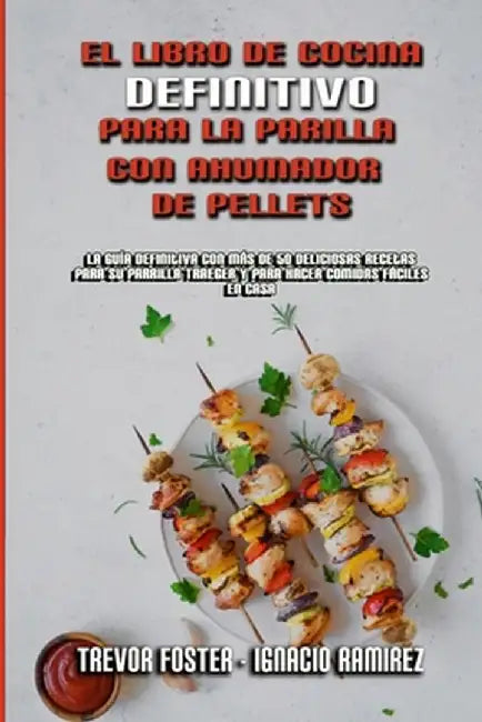 El Libro De Cocina Definitivo Para La Parrilla Con Ahumador De Pellets: La Guía Definitiva Con Más De 50 Deliciosas Recetas Para Su Parrilla Traeger Y by Trevor Foster