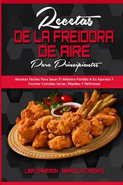 Recetas De La Freidora De Aire Para Principiantes: Recetas Fáciles Para Sacar El Máximo Partido A Su Aparato Y Cocinar Comidas Sanas, Rápidas Y Delici by Lisa Cameron