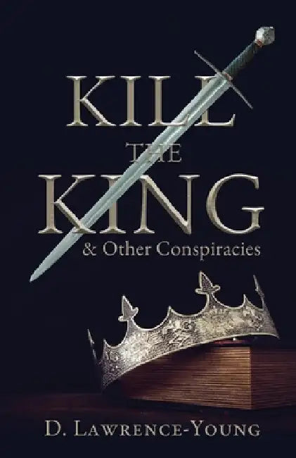 Kill the King! And Other Conspiracies by Lawrence-Young, D.